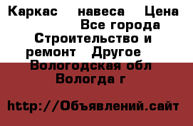 Каркас    навеса  › Цена ­ 20 500 - Все города Строительство и ремонт » Другое   . Вологодская обл.,Вологда г.